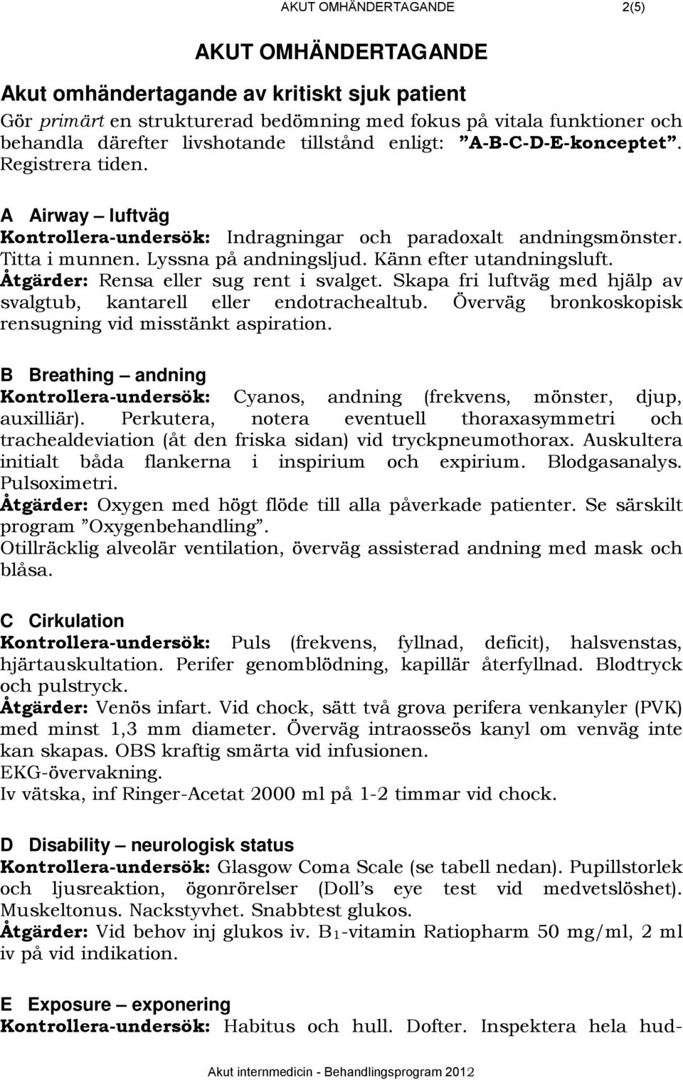 Känn efter utandningsluft. Åtgärder: Rensa eller sug rent i svalget. Skapa fri luftväg med hjälp av svalgtub, kantarell eller endotrachealtub.