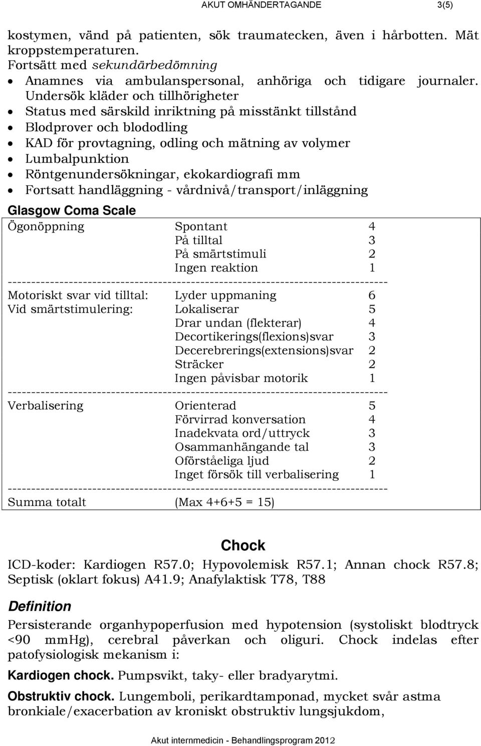 Undersök kläder och tillhörigheter Status med särskild inriktning på misstänkt tillstånd Blodprover och blododling KAD för provtagning, odling och mätning av volymer Lumbalpunktion