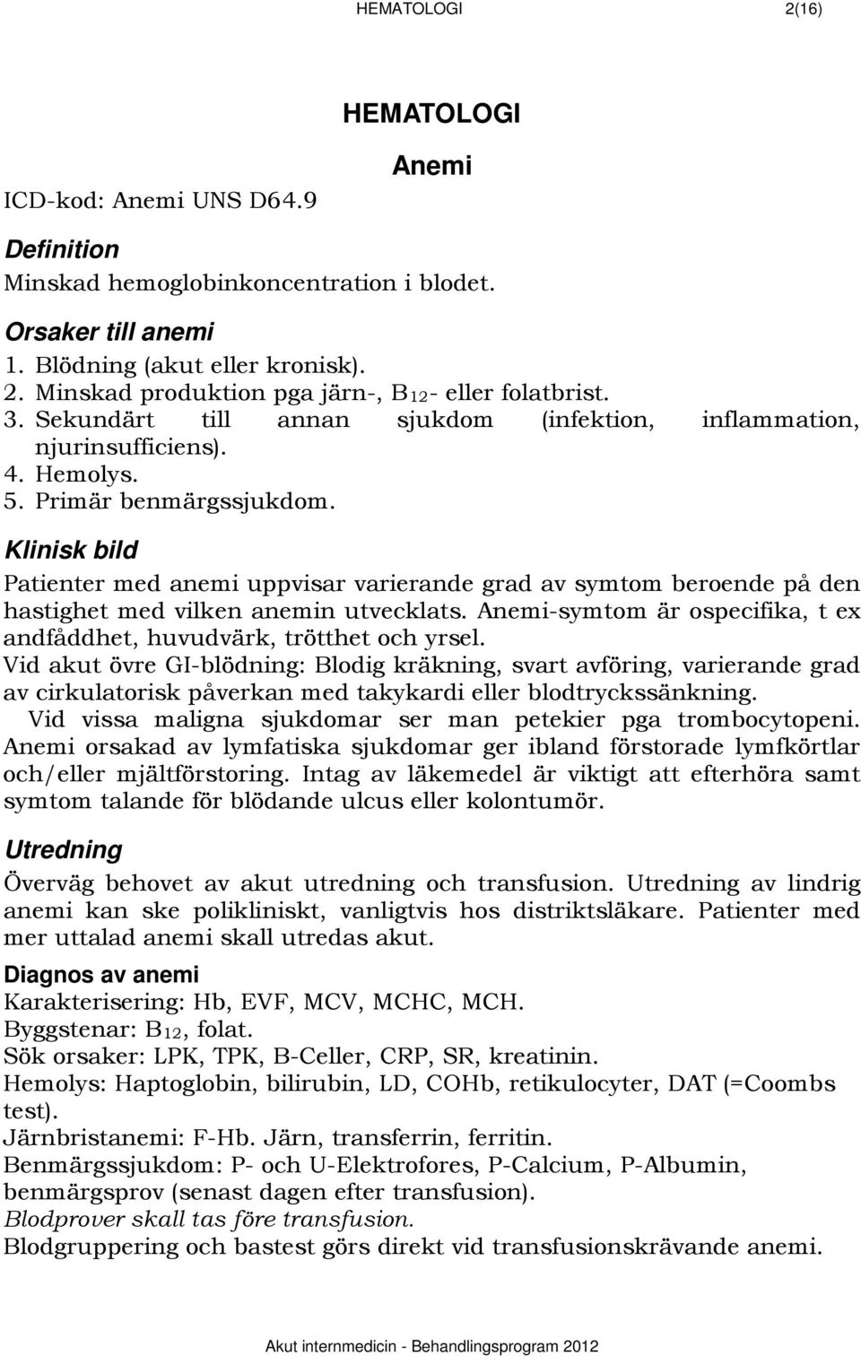 Klinisk bild Patienter med anemi uppvisar varierande grad av symtom beroende på den hastighet med vilken anemin utvecklats. Anemi-symtom är ospecifika, t ex andfåddhet, huvudvärk, trötthet och yrsel.