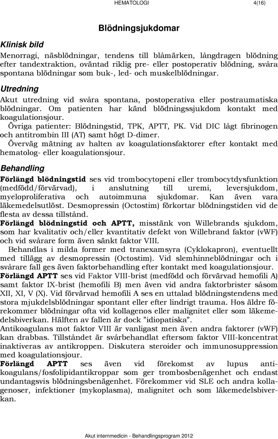 Om patienten har känd blödningssjukdom kontakt med koagulationsjour. Övriga patienter: Blödningstid, TPK, APTT, PK. Vid DIC lågt fibrinogen och antitrombin III (AT) samt högt D-dimer.