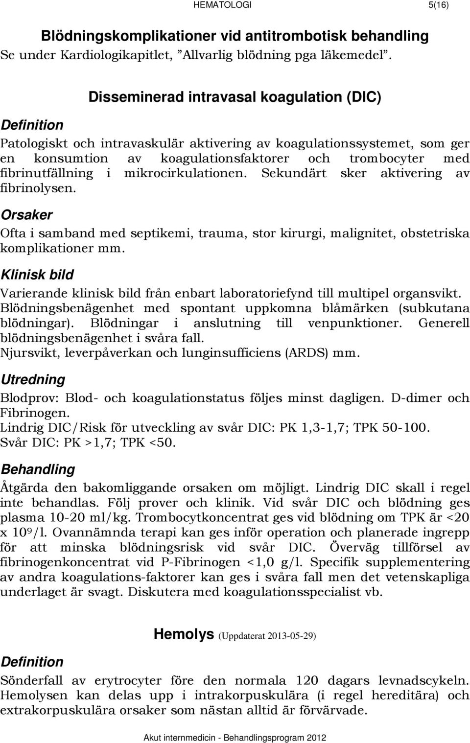 fibrinutfällning i mikrocirkulationen. Sekundärt sker aktivering av fibrinolysen. Orsaker Ofta i samband med septikemi, trauma, stor kirurgi, malignitet, obstetriska komplikationer mm.