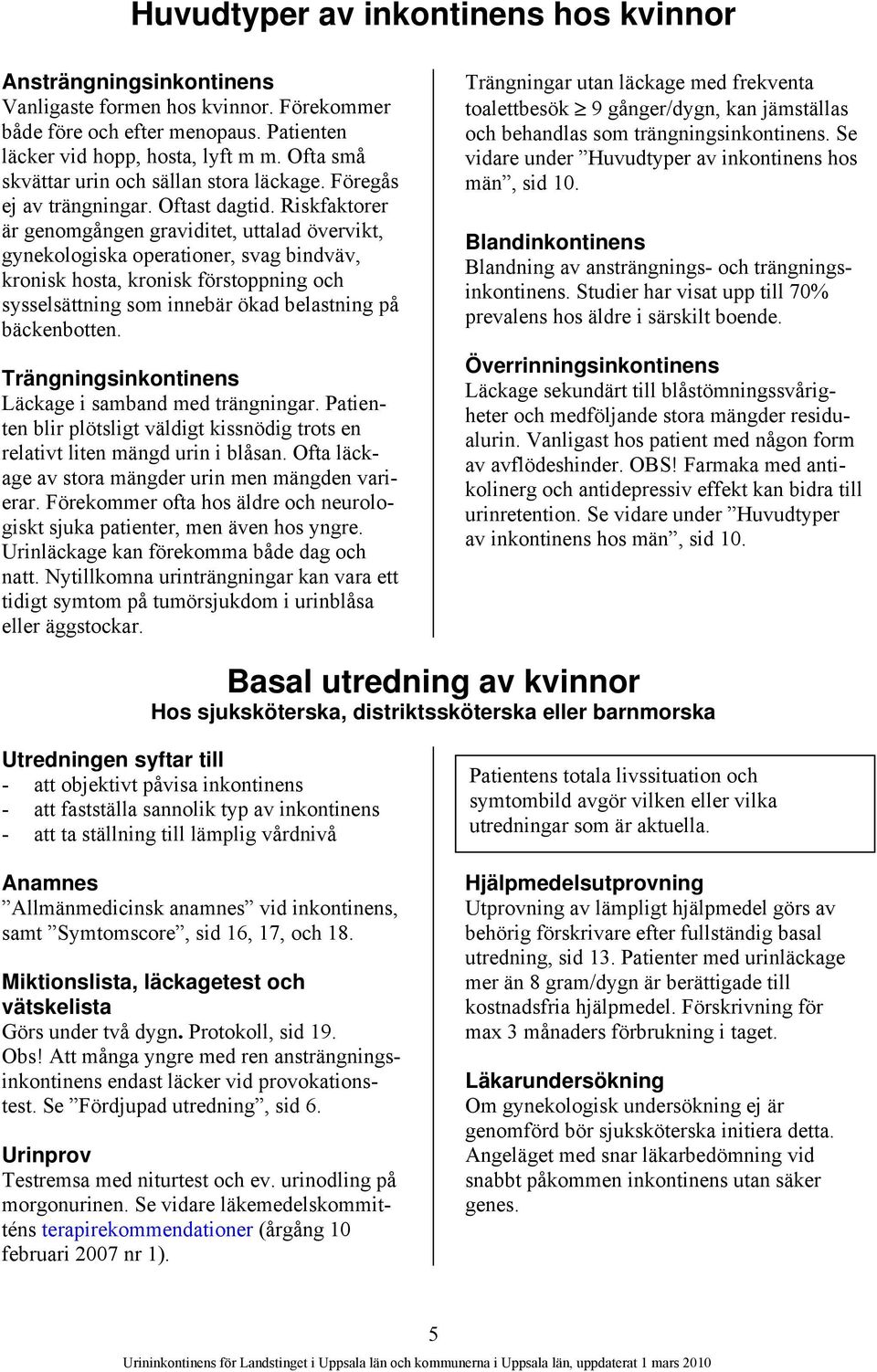 Riskfaktorer är genomgången graviditet, uttalad övervikt, gynekologiska operationer, svag bindväv, kronisk hosta, kronisk förstoppning och sysselsättning som innebär ökad belastning på bäckenbotten.