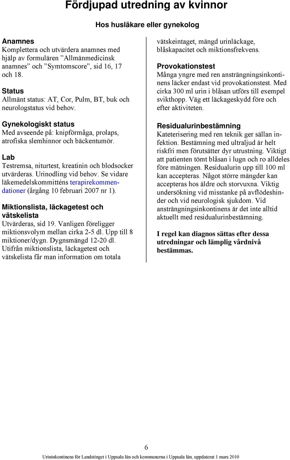 Lab Testremsa, niturtest, kreatinin och blodsocker utvärderas. Urinodling vid behov. Se vidare läkemedelskommitténs terapirekommendationer (årgång 10 februari 2007 nr 1).