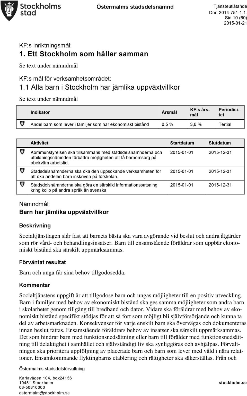 Aktivitet Startdatum Slutdatum Kommunstyrelsen ska tillsammans med stadsdelsnämnderna och utbildningsnämnden förbättra möjligheten att få barnomsorg på obekväm arbetstid.