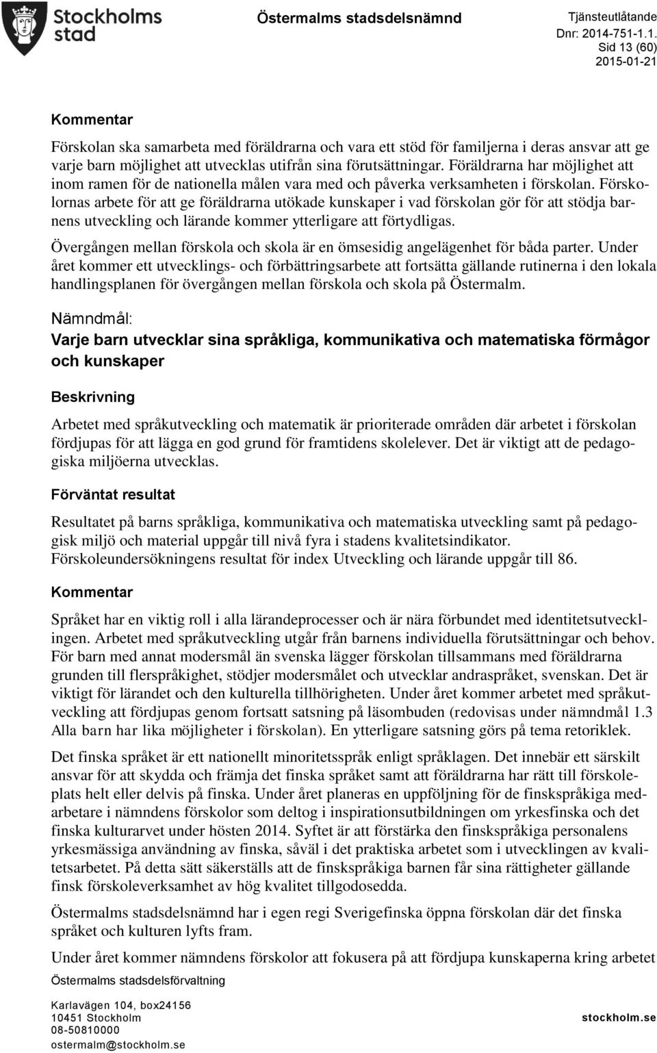 Förskolornas arbete för att ge föräldrarna utökade kunskaper i vad förskolan gör för att stödja barnens utveckling och lärande kommer ytterligare att förtydligas.