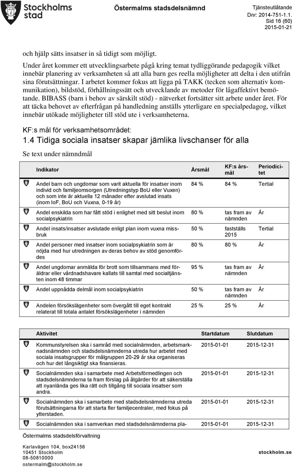 förutsättningar. I arbetet kommer fokus att ligga på TAKK (tecken som alternativ kommunikation), bildstöd, förhållningssätt och utvecklande av metoder för lågaffektivt bemötande.