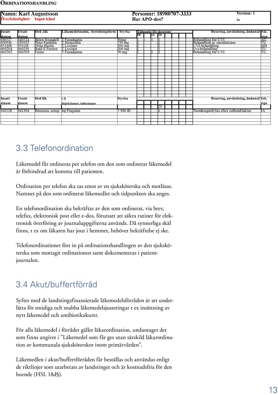 datum datum 08 14 20 sign 050317 040324 Björn Strandell Furadantin 50mg 1-1 1 Behandling för UVI AG 050916 050925 Peter Fardelin T Heracillin 750 mg 1 1 Behandling av sårinfektion TU 051108 051118