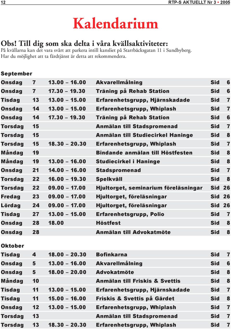 00 Erfarenhetsgrupp, Hjärnskadade Sid 7 Onsdag 14 13.00 15.00 Erfarenhetsgrupp, Whiplash Sid 7 Onsdag 14 17.30 19.