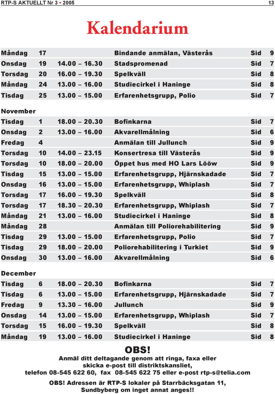 15 Konsertresa till Västerås Sid 9 Torsdag 10 18.00 20.00 Öppet hus med HO Lars Lööw Sid 9 Tisdag 15 13.00 15.00 Erfarenhetsgrupp, Hjärnskadade Sid 7 Onsdag 16 13.00 15.00 Erfarenhetsgrupp, Whiplash Sid 7 Torsdag 17 16.