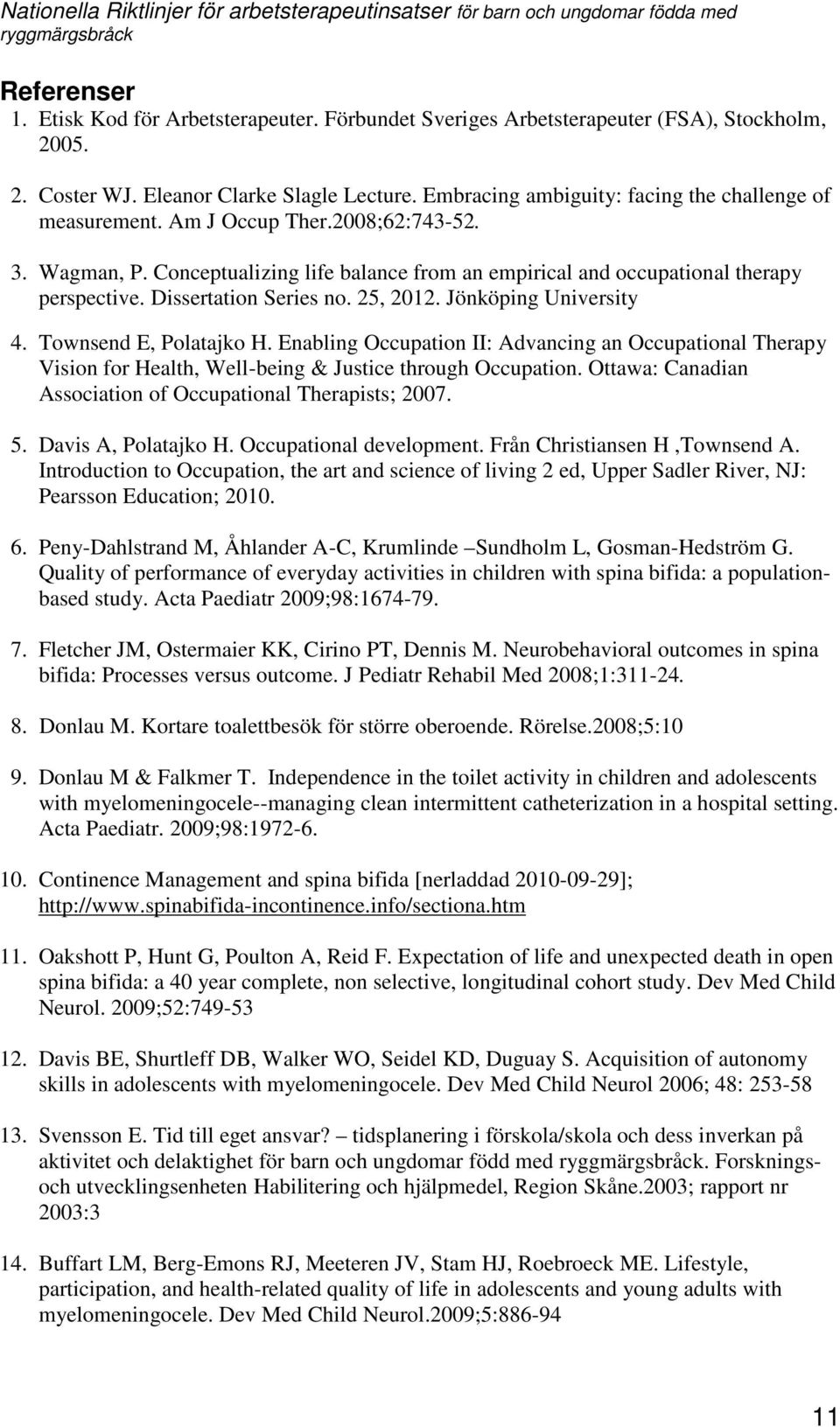 Dissertation Series no. 25, 2012. Jönköping University 4. Townsend E, Polatajko H. Enabling Occupation II: Advancing an Occupational Therapy Vision for Health, Well-being & Justice through Occupation.