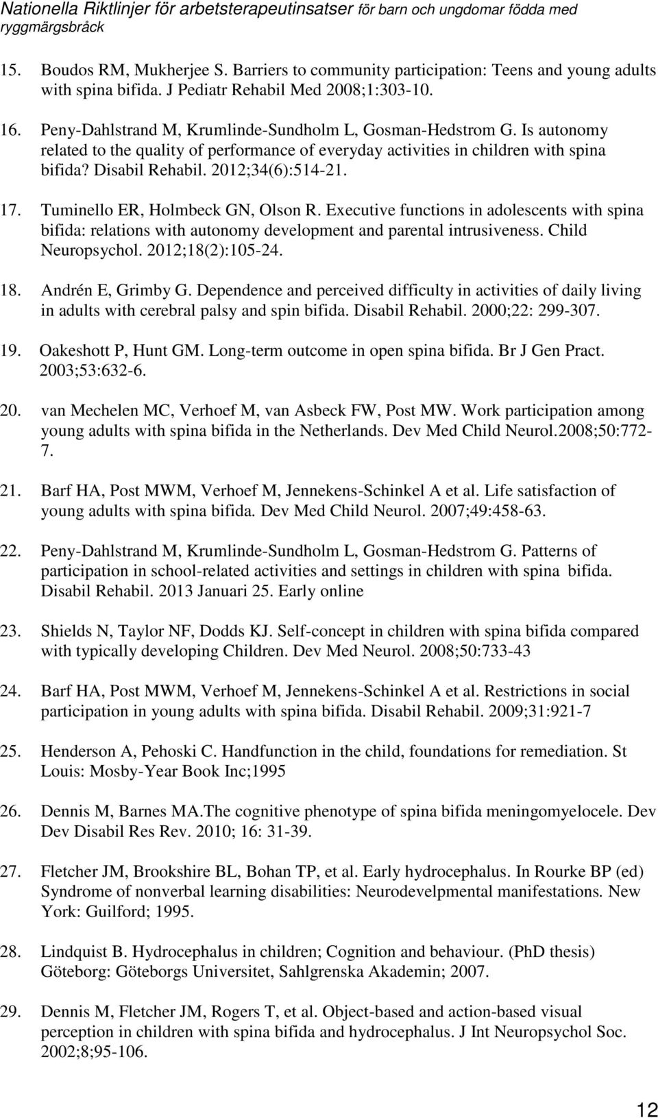 17. Tuminello ER, Holmbeck GN, Olson R. Executive functions in adolescents with spina bifida: relations with autonomy development and parental intrusiveness. Child Neuropsychol. 2012;18(2):105-24. 18.