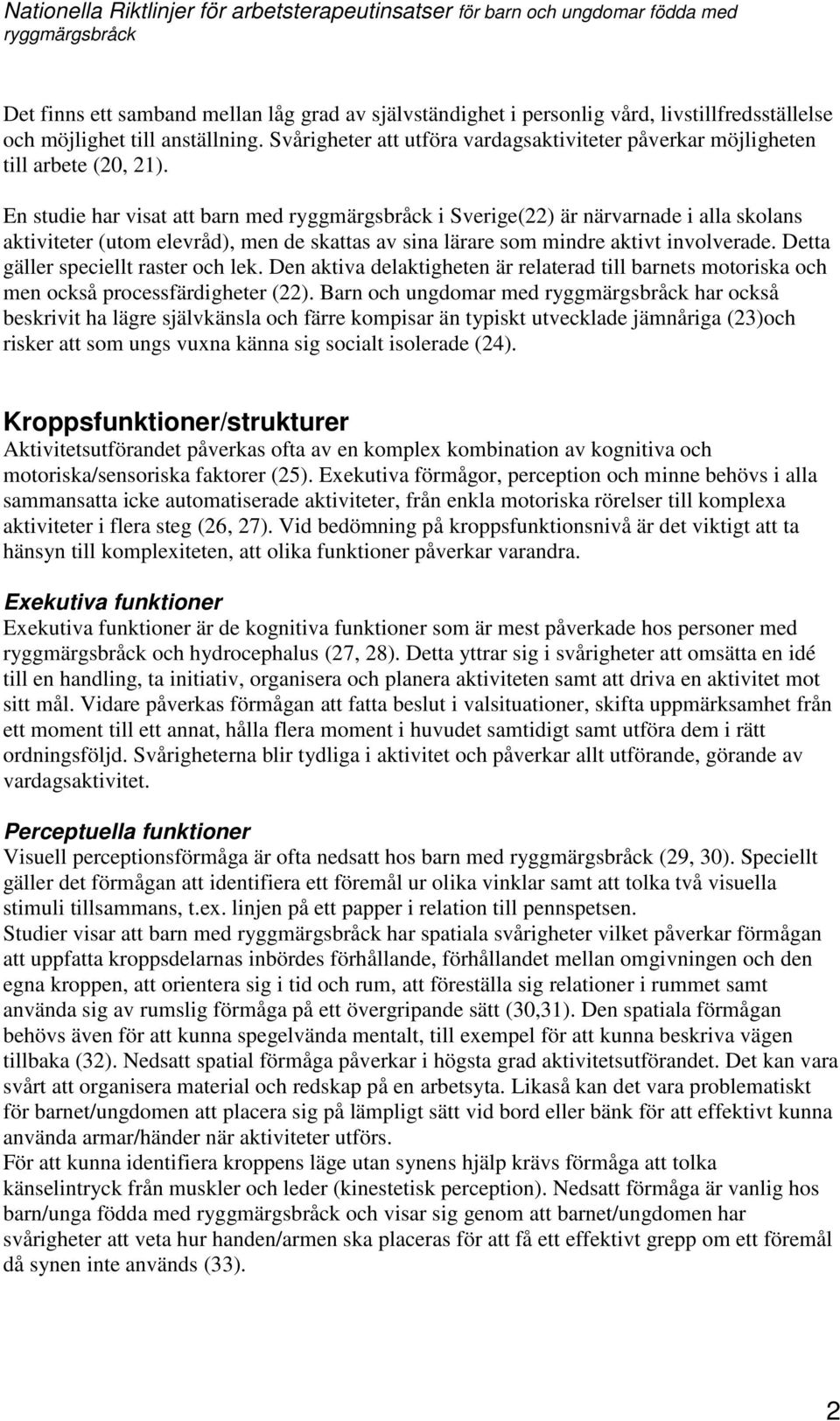 En studie har visat att barn med i Sverige(22) är närvarnade i alla skolans aktiviteter (utom elevråd), men de skattas av sina lärare som mindre aktivt involverade.