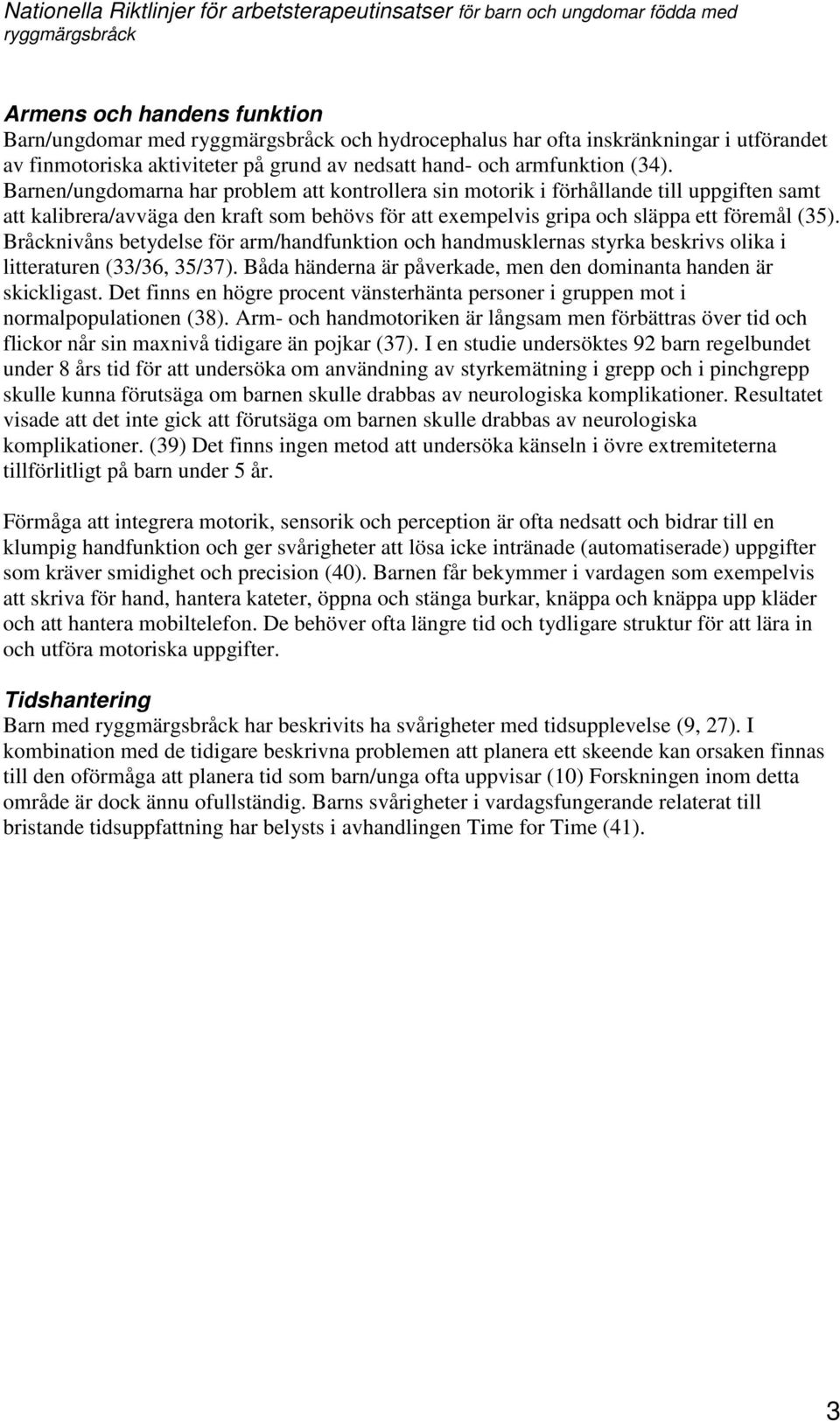 Bråcknivåns betydelse för arm/handfunktion och handmusklernas styrka beskrivs olika i litteraturen (33/36, 35/37). Båda händerna är påverkade, men den dominanta handen är skickligast.