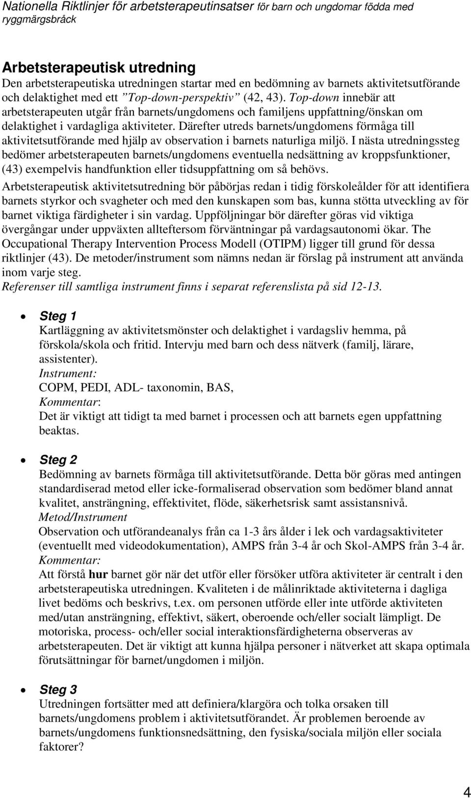 Därefter utreds barnets/ungdomens förmåga till aktivitetsutförande med hjälp av observation i barnets naturliga miljö.