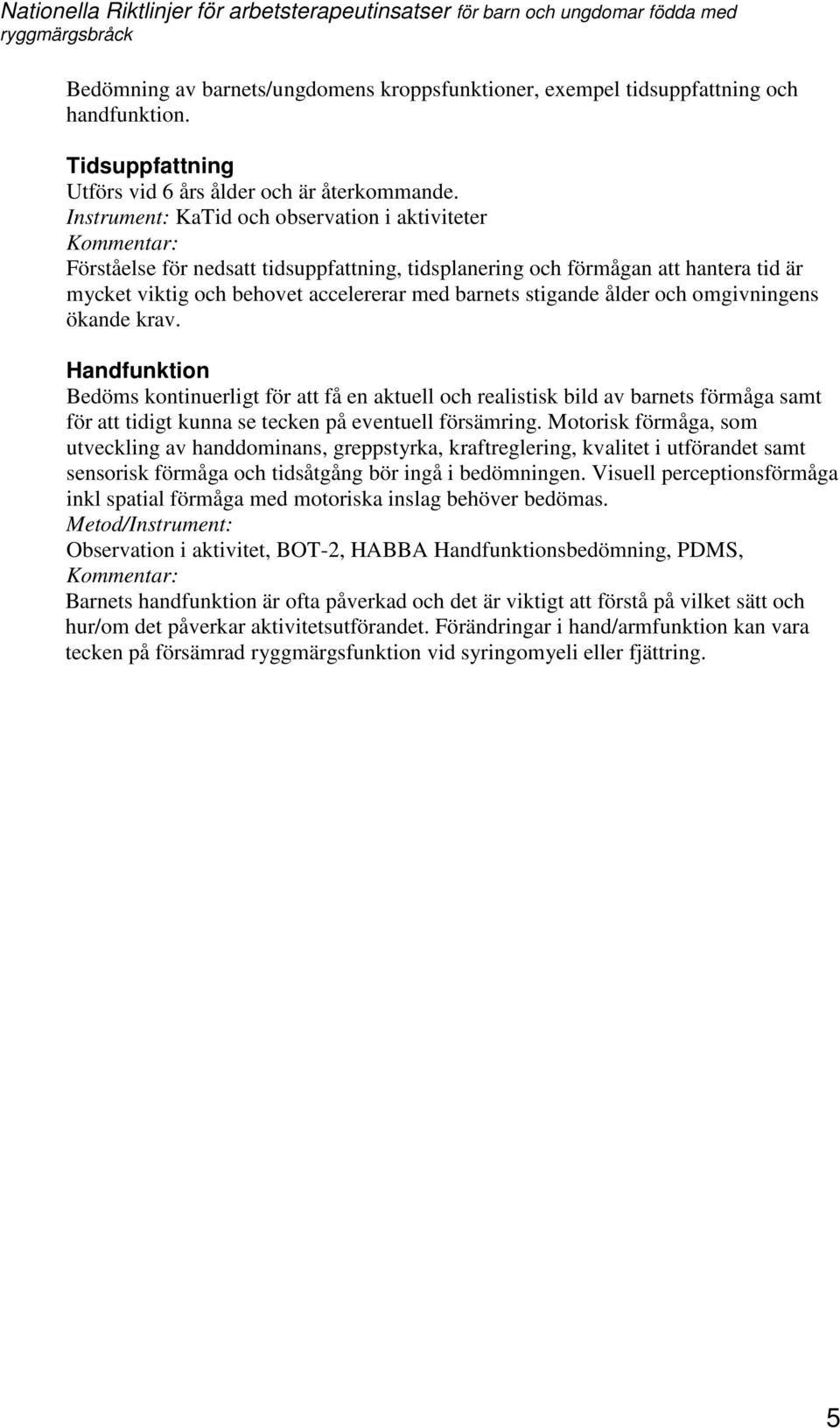stigande ålder och omgivningens ökande krav. Handfunktion Bedöms kontinuerligt för att få en aktuell och realistisk bild av barnets förmåga samt för att tidigt kunna se tecken på eventuell försämring.