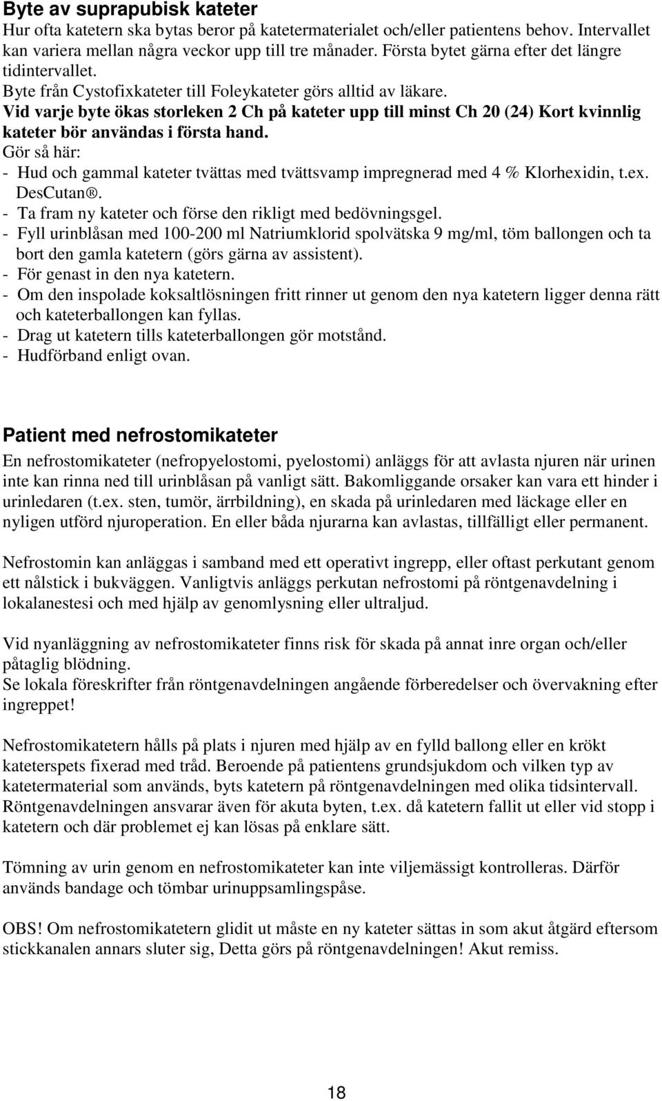 Vid varje byte ökas storleken 2 Ch på kateter upp till minst Ch 20 (24) Kort kvinnlig kateter bör användas i första hand.