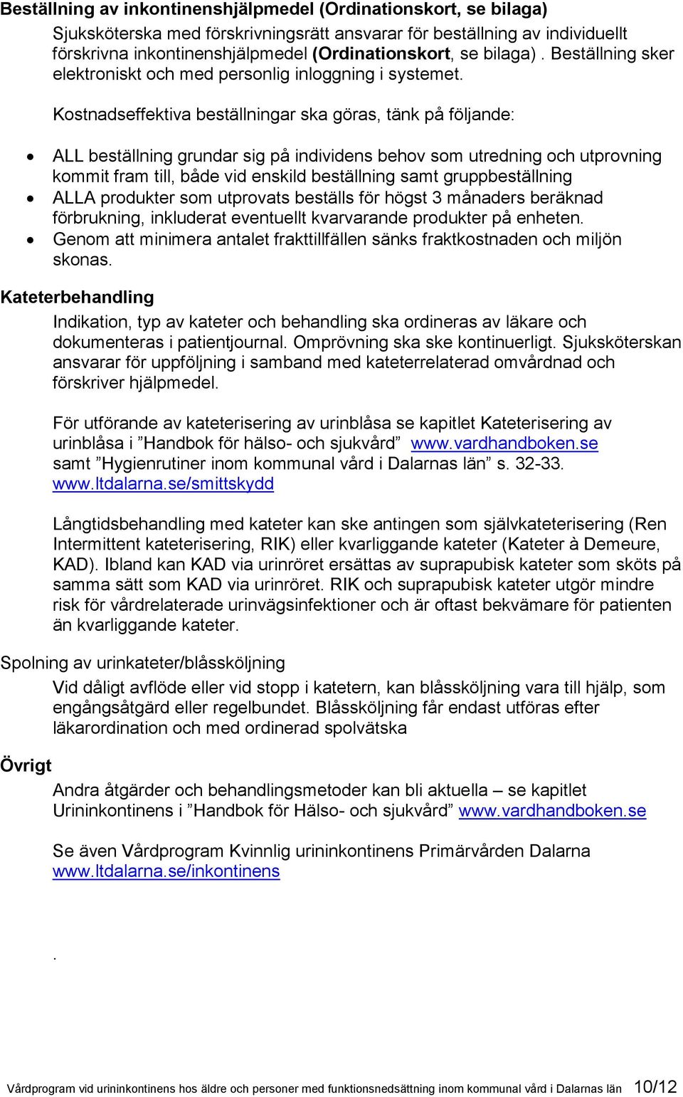 Kostnadseffektiva beställningar ska göras, tänk på följande: ALL beställning grundar sig på individens behov som utredning och utprovning kommit fram till, både vid enskild beställning samt