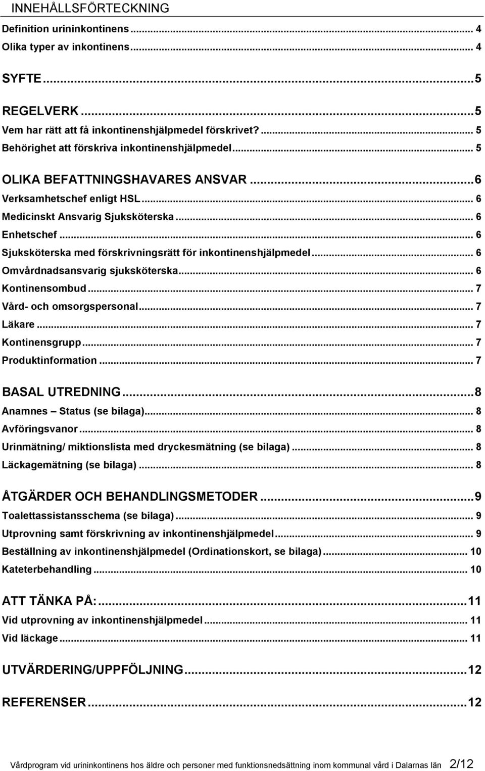 .. 6 Sjuksköterska med förskrivningsrätt för inkontinenshjälpmedel... 6 Omvårdnadsansvarig sjuksköterska... 6 Kontinensombud... 7 Vård- och omsorgspersonal... 7 Läkare... 7 Kontinensgrupp.