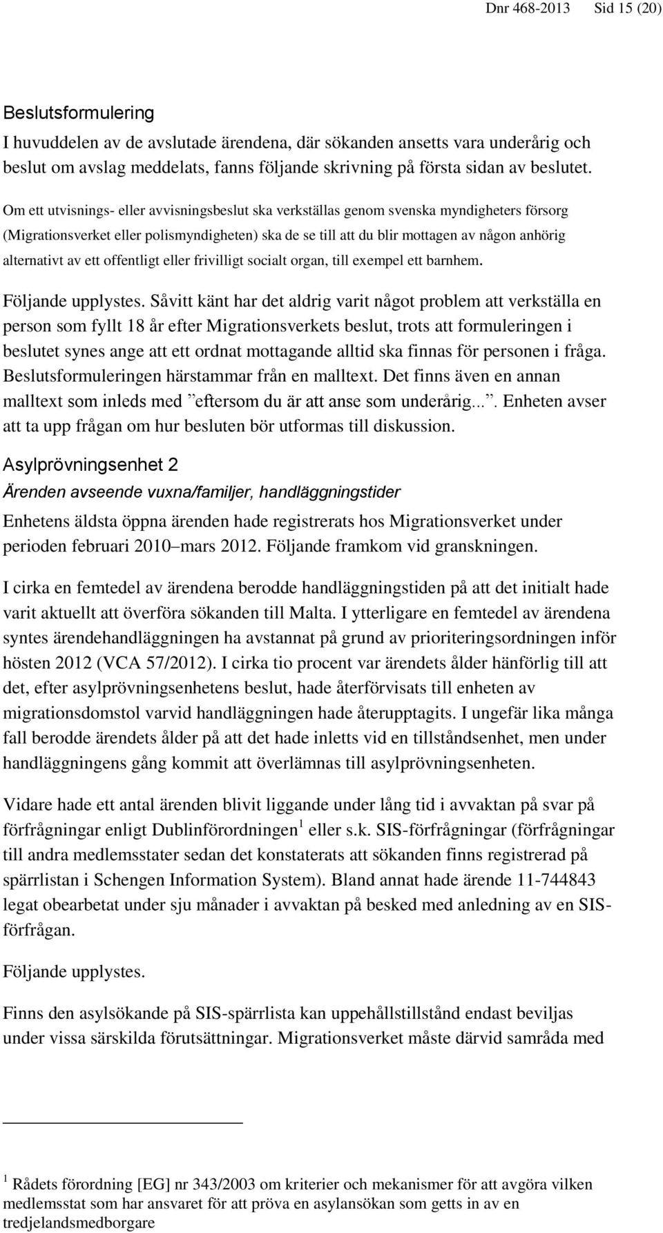 Om ett utvisnings- eller avvisningsbeslut ska verkställas genom svenska myndigheters försorg (Migrationsverket eller polismyndigheten) ska de se till att du blir mottagen av någon anhörig alternativt