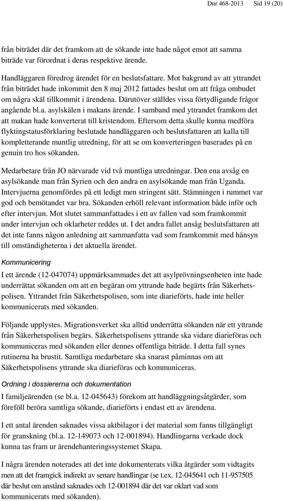 Därutöver ställdes vissa förtydligande frågor angående bl.a. asylskälen i makans ärende. I samband med yttrandet framkom det att makan hade konverterat till kristendom.