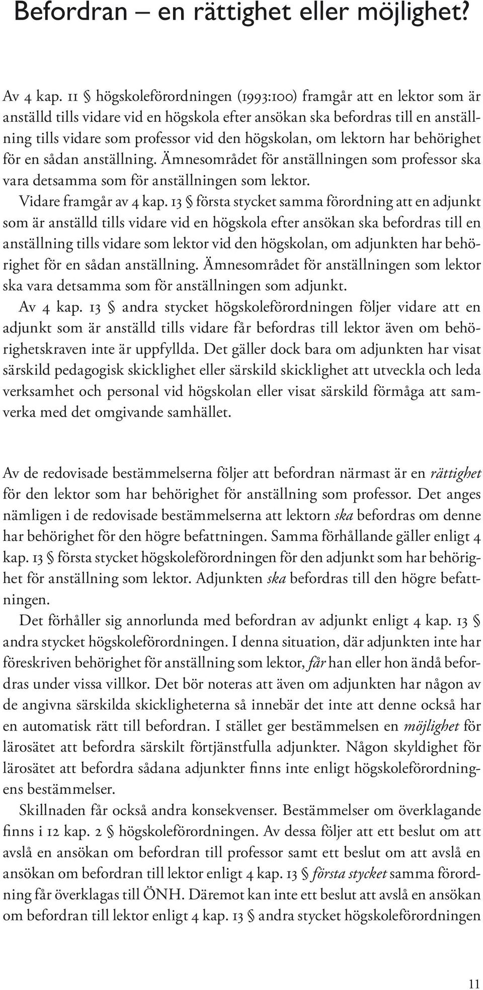 lektorn har behörighet för en sådan anställning. Ämnesområdet för anställningen som professor ska vara detsamma som för anställningen som lektor. Vidare framgår av 4 kap.