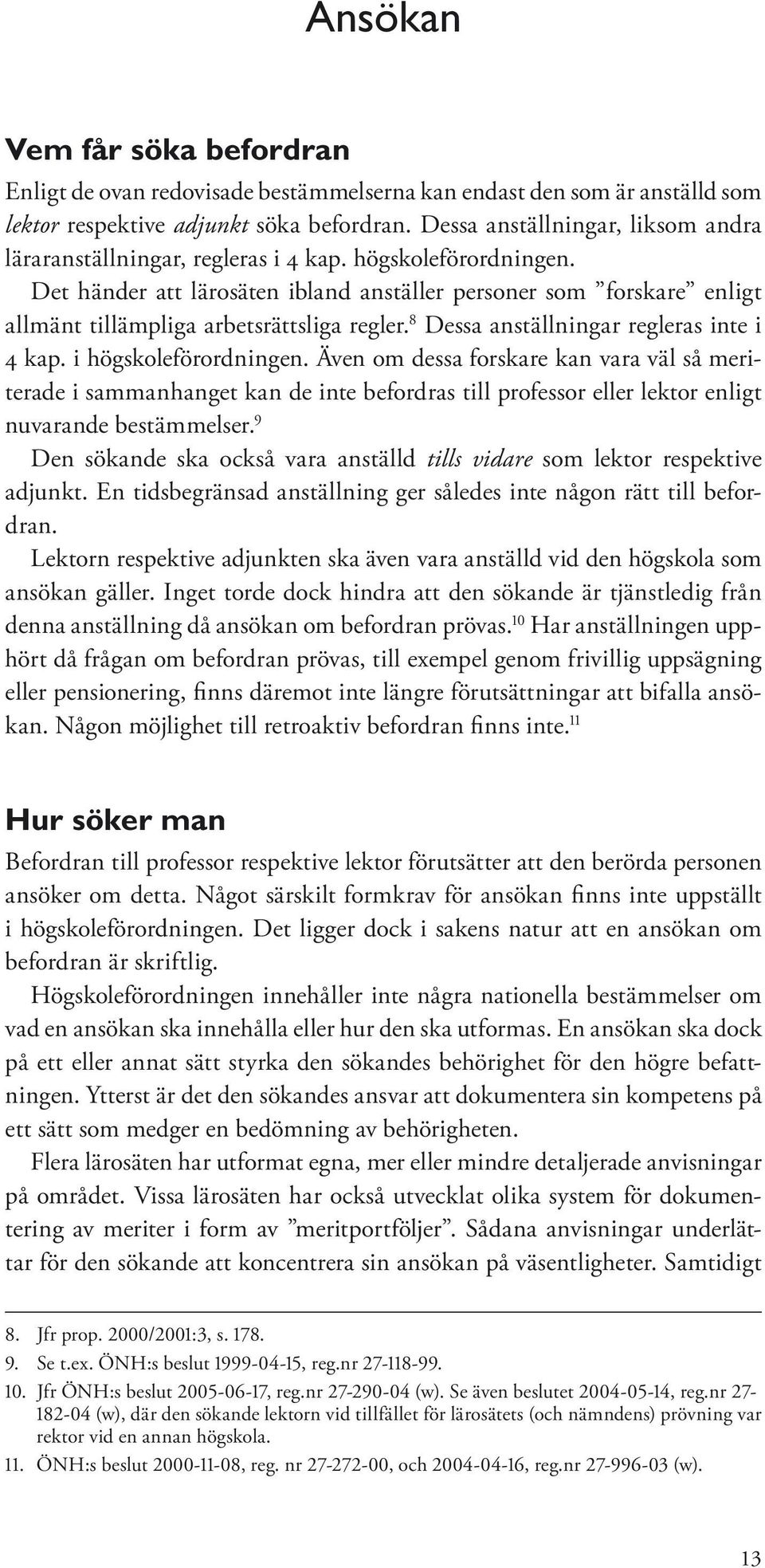 Det händer att lärosäten ibland anställer personer som forskare enligt allmänt tillämpliga arbetsrättsliga regler. 8 Dessa anställningar regleras inte i 4 kap. i högskoleförordningen.