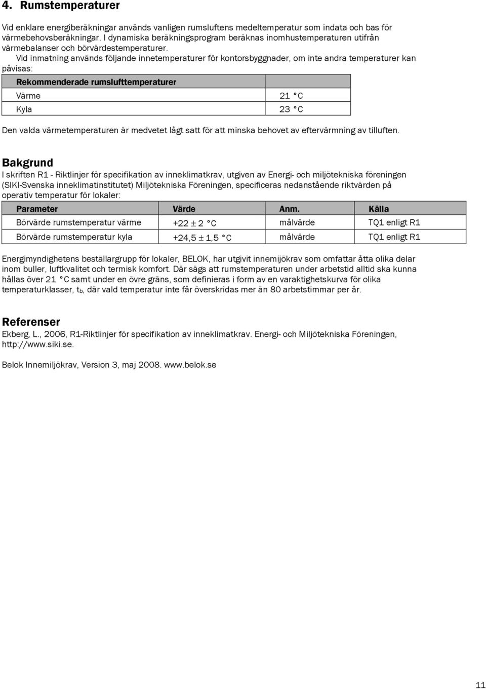 Vid inmatning används följande innetemperaturer för kontorsbyggnader, om inte andra temperaturer kan påvisas: Rekommenderade rumslufttemperaturer Värme 21 C Kyla 23 C Den valda värmetemperaturen är