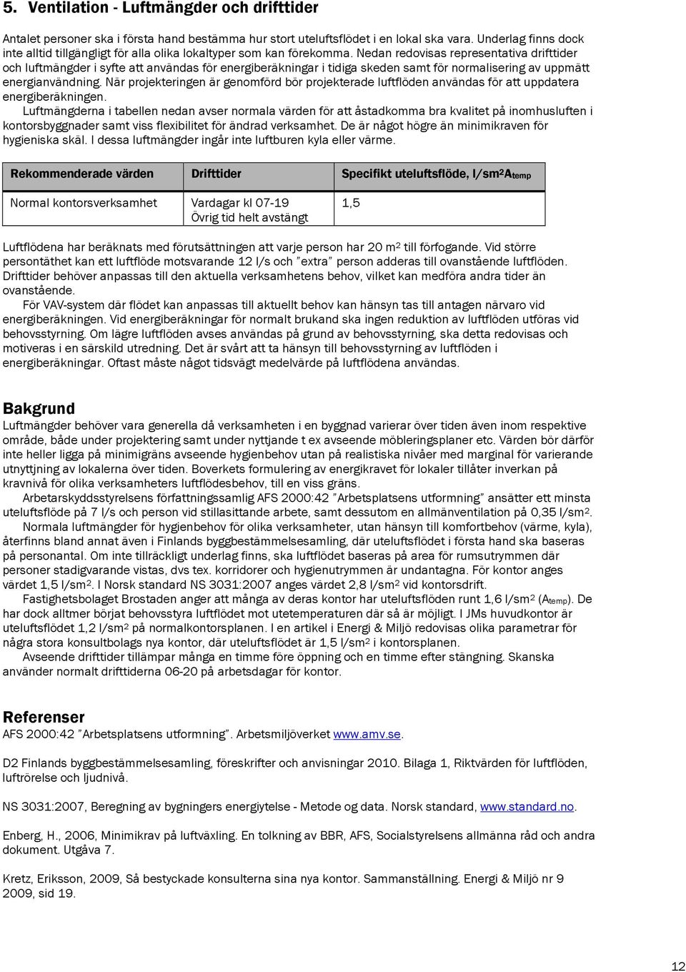 Nedan redovisas representativa drifttider och luftmängder i syfte att användas för energiberäkningar i tidiga skeden samt för normalisering av uppmätt energianvändning.