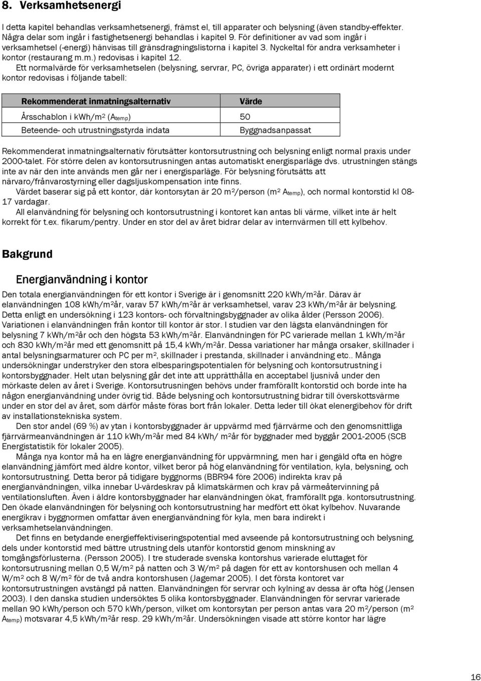 Ett normalvärde för verksamhetselen (belysning, servrar, PC, övriga apparater) i ett ordinärt modernt kontor redovisas i följande tabell: Rekommenderat inmatningsalternativ Värde Årsschablon i kwh/m