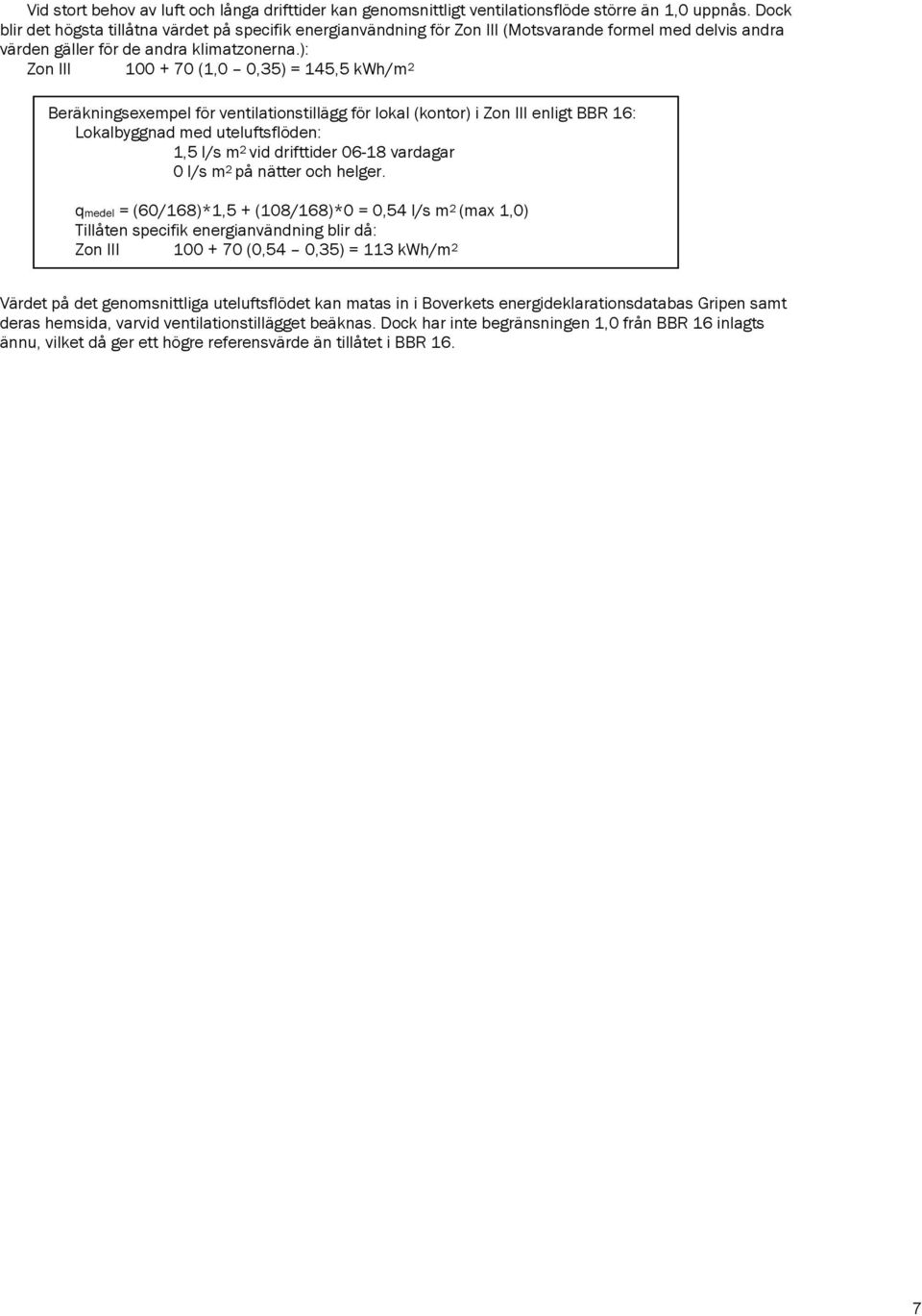 ): Zon III 100 + 70 (1,0 0,35) = 145,5 kwh/m 2 Beräkningseempel för ventilationstillägg för lokal (kontor) i Zon III enligt BBR 16: Lokalbyggnad med uteluftsflöden: 1,5 l/s m 2 vid drifttider 06-18