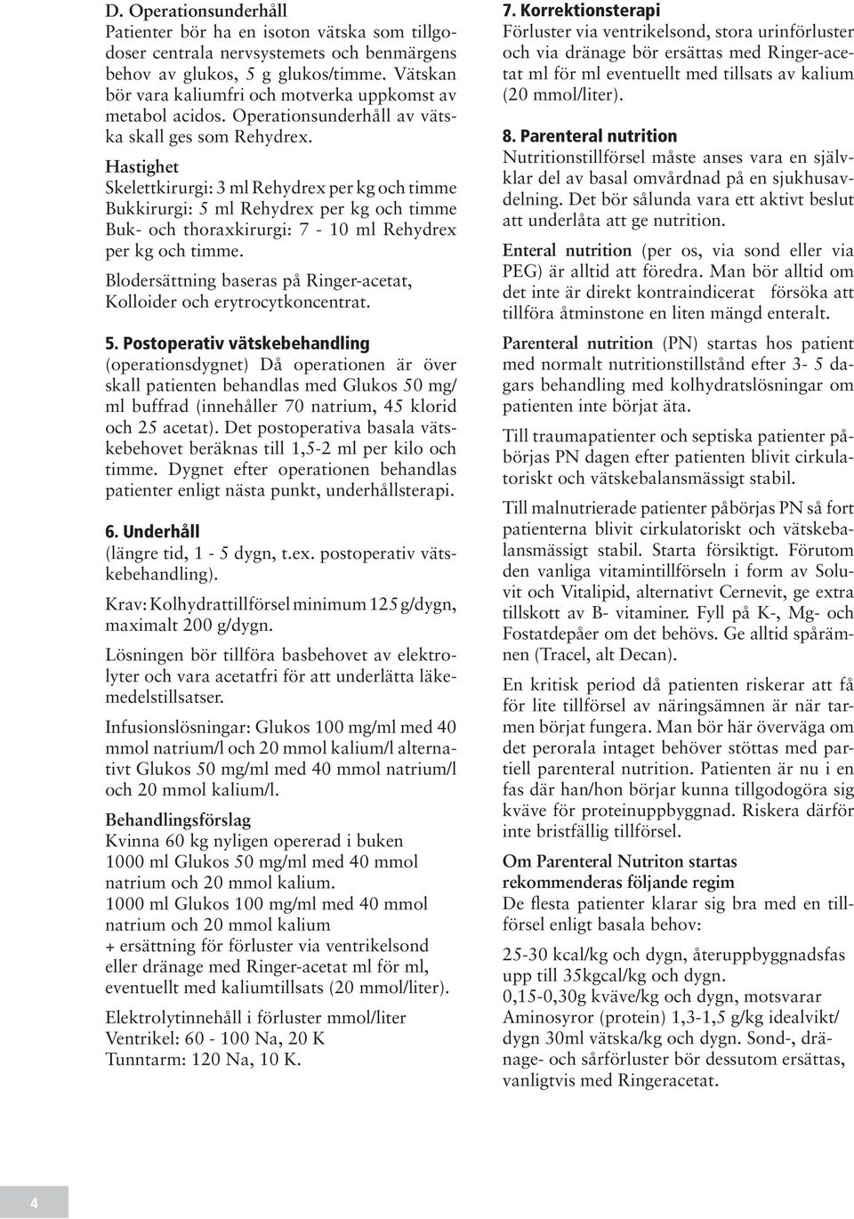 Hastighet Skelettkirurgi: 3 ml Rehydrex per kg och timme Bukkirurgi: 5 ml Rehydrex per kg och timme Buk- och thoraxkirurgi: 7-10 ml Rehydrex per kg och timme.