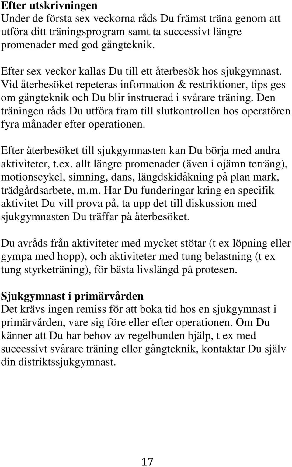 Den träningen råds Du utföra fram till slutkontrollen hos operatören fyra månader efter operationen. Efter återbesöket till sjukgymnasten kan Du börja med andra aktiviteter, t.ex.