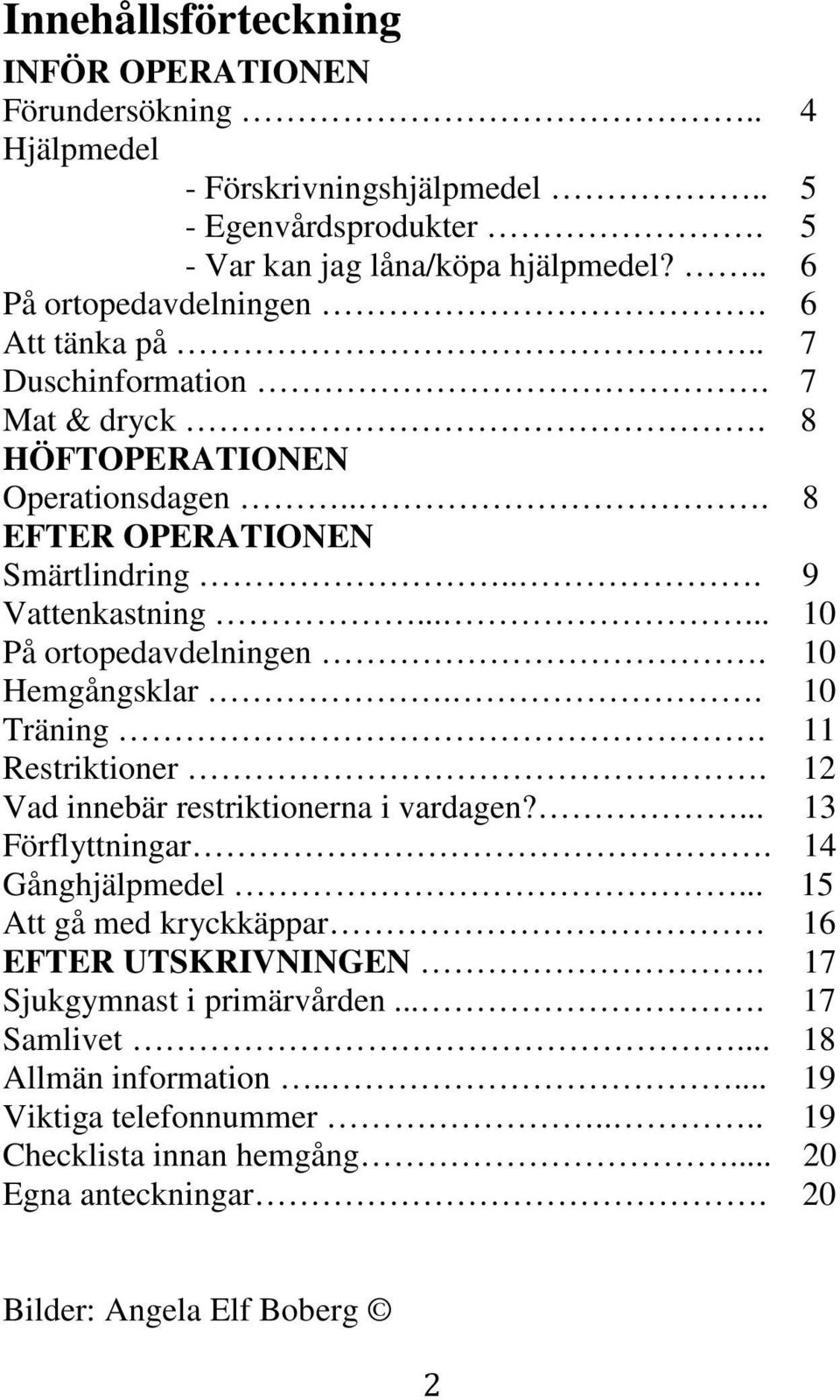 10 Hemgångsklar.. 10 Träning. 11 Restriktioner. 12 Vad innebär restriktionerna i vardagen?... 13 Förflyttningar. 14 Gånghjälpmedel... 15 Att gå med kryckkäppar 16 EFTER UTSKRIVNINGEN.