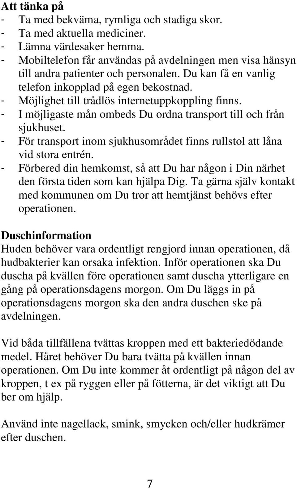 - Möjlighet till trådlös internetuppkoppling finns. - I möjligaste mån ombeds Du ordna transport till och från sjukhuset. - För transport inom sjukhusområdet finns rullstol att låna vid stora entrén.