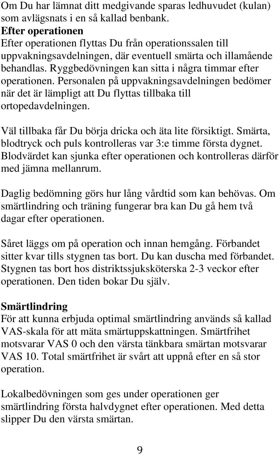 Ryggbedövningen kan sitta i några timmar efter operationen. Personalen på uppvakningsavdelningen bedömer när det är lämpligt att Du flyttas tillbaka till ortopedavdelningen.