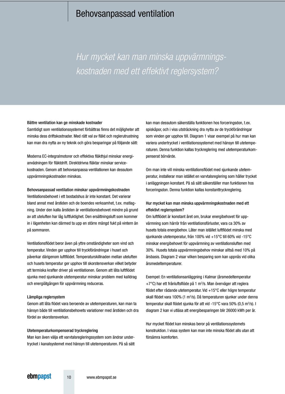 Med rätt val av fläkt och reglerutrustning kan man dra nytta av ny teknik och göra besparingar på följande sätt: Moderna EC-integralmotorer och effektiva fläkthjul minskar energianvädningen för