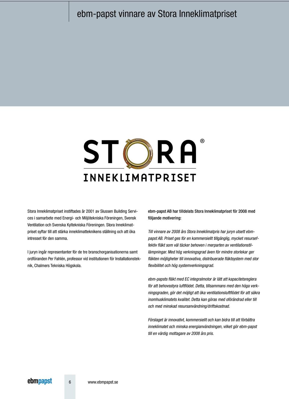 I juryn ingår representanter för de tre branschorganisationerna samt ordföranden Per Fahlén, professor vid institutionen för Installationsteknik, Chalmers Tekniska Högskola.