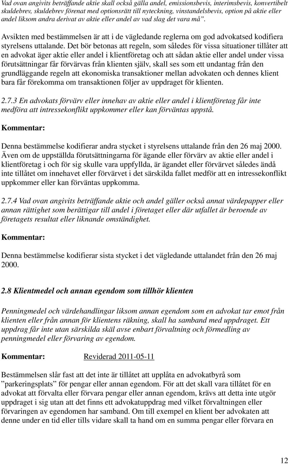 Det bör betonas att regeln, som således för vissa situationer tillåter att en advokat äger aktie eller andel i klientföretag och att sådan aktie eller andel under vissa förutsättningar får förvärvas