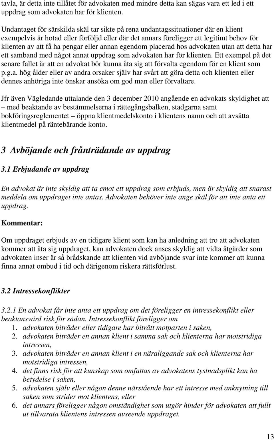 pengar eller annan egendom placerad hos advokaten utan att detta har ett samband med något annat uppdrag som advokaten har för klienten.