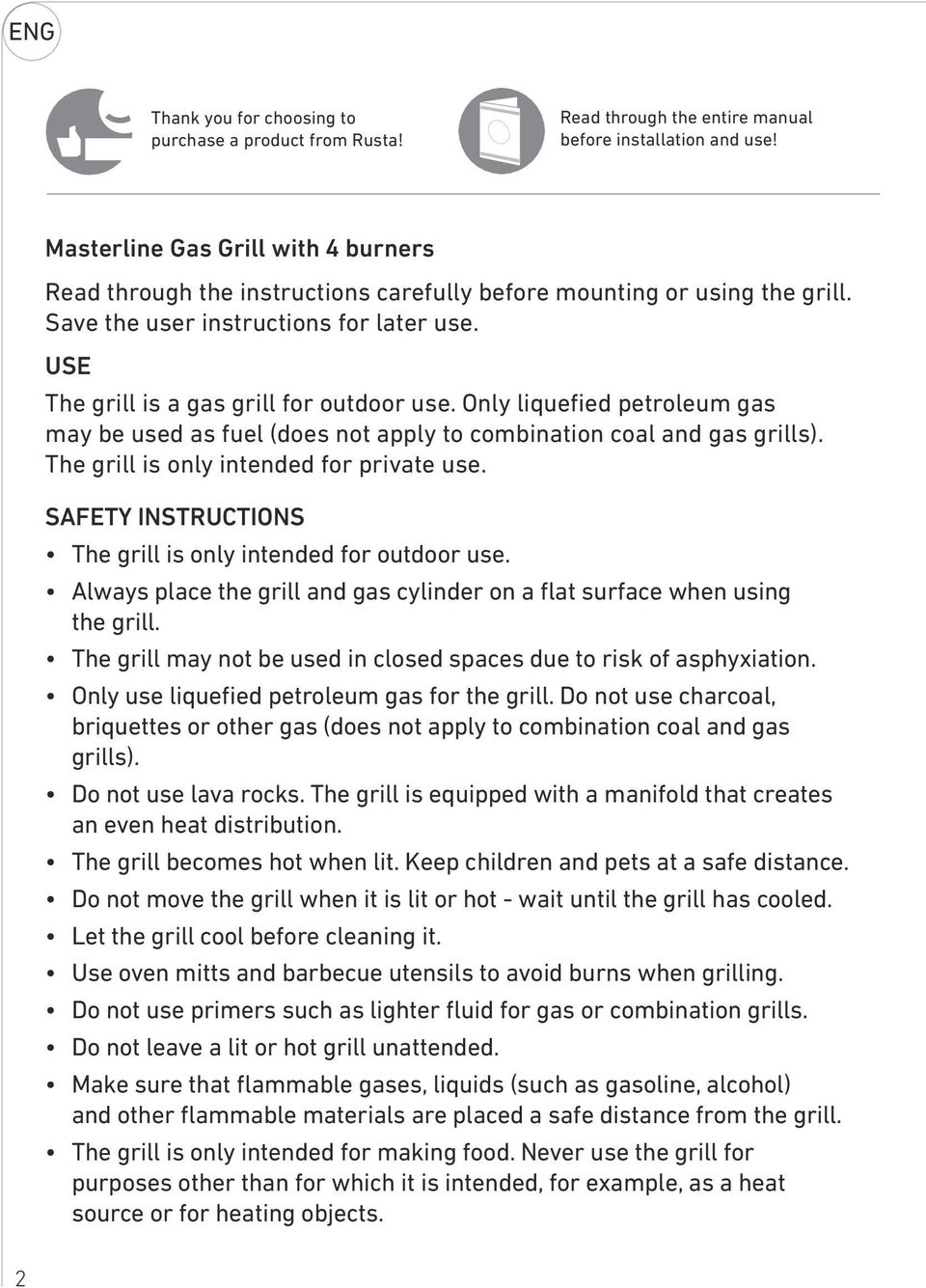 Only liquefied petroleum gas may be used as fuel (does not apply to combination coal and gas grills). The grill is only intended for private use.