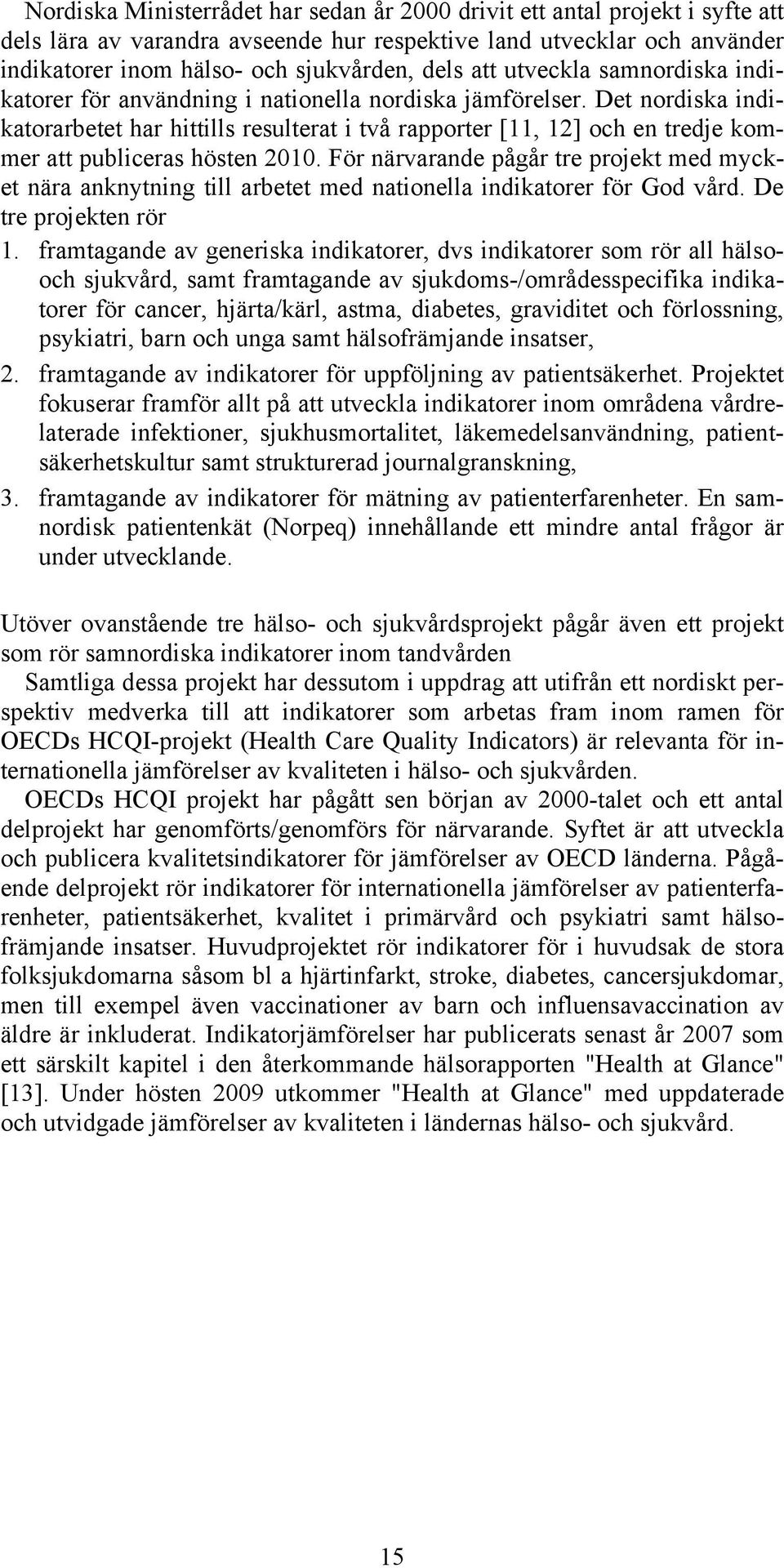 Det nordiska indikatorarbetet har hittills resulterat i två rapporter [11, 12] och en tredje kommer att publiceras hösten 2010.