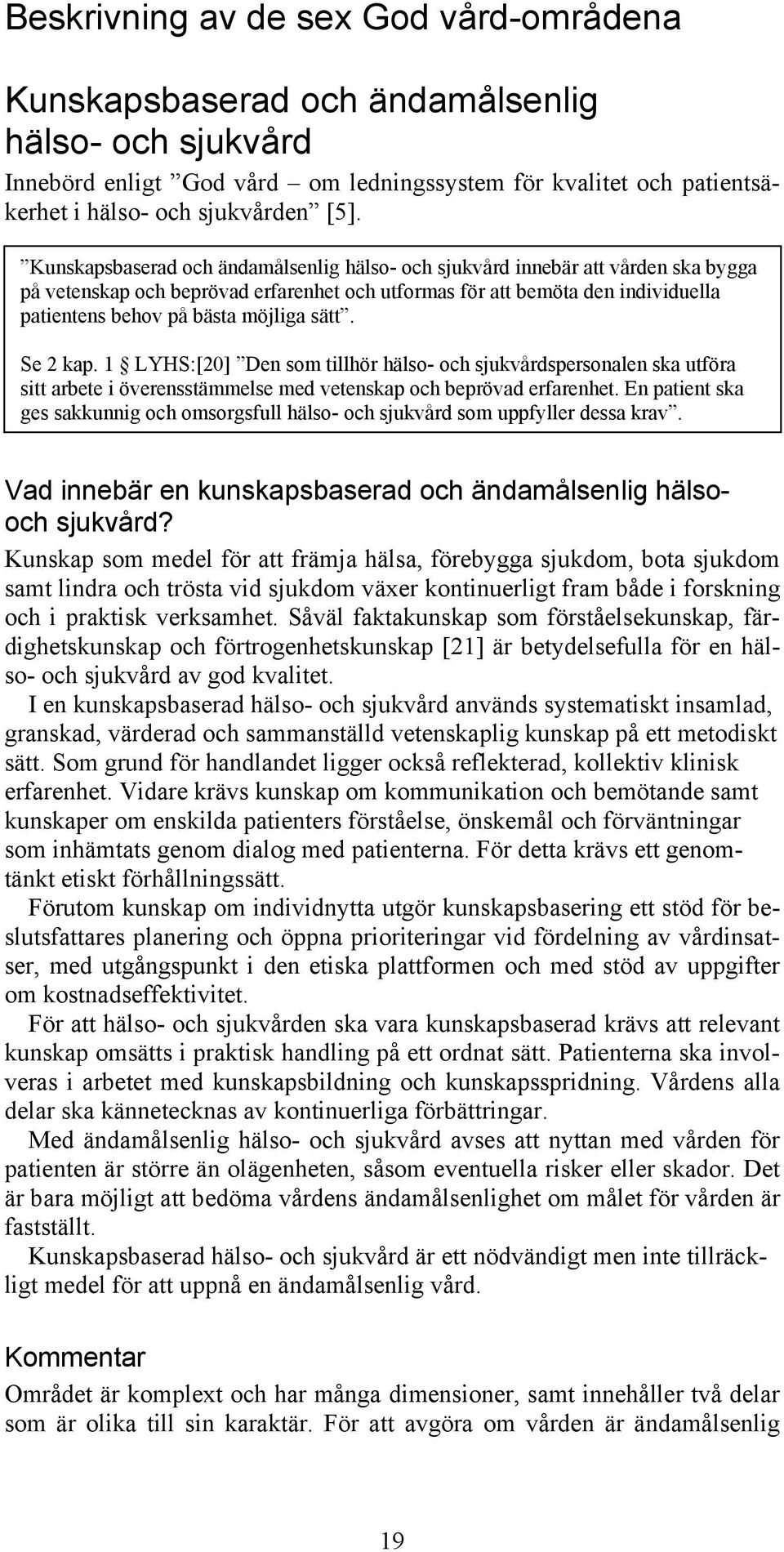 sätt. Se 2 kap. 1 LYHS:[20] Den som tillhör hälso- och sjukvårdspersonalen ska utföra sitt arbete i överensstämmelse med vetenskap och beprövad erfarenhet.