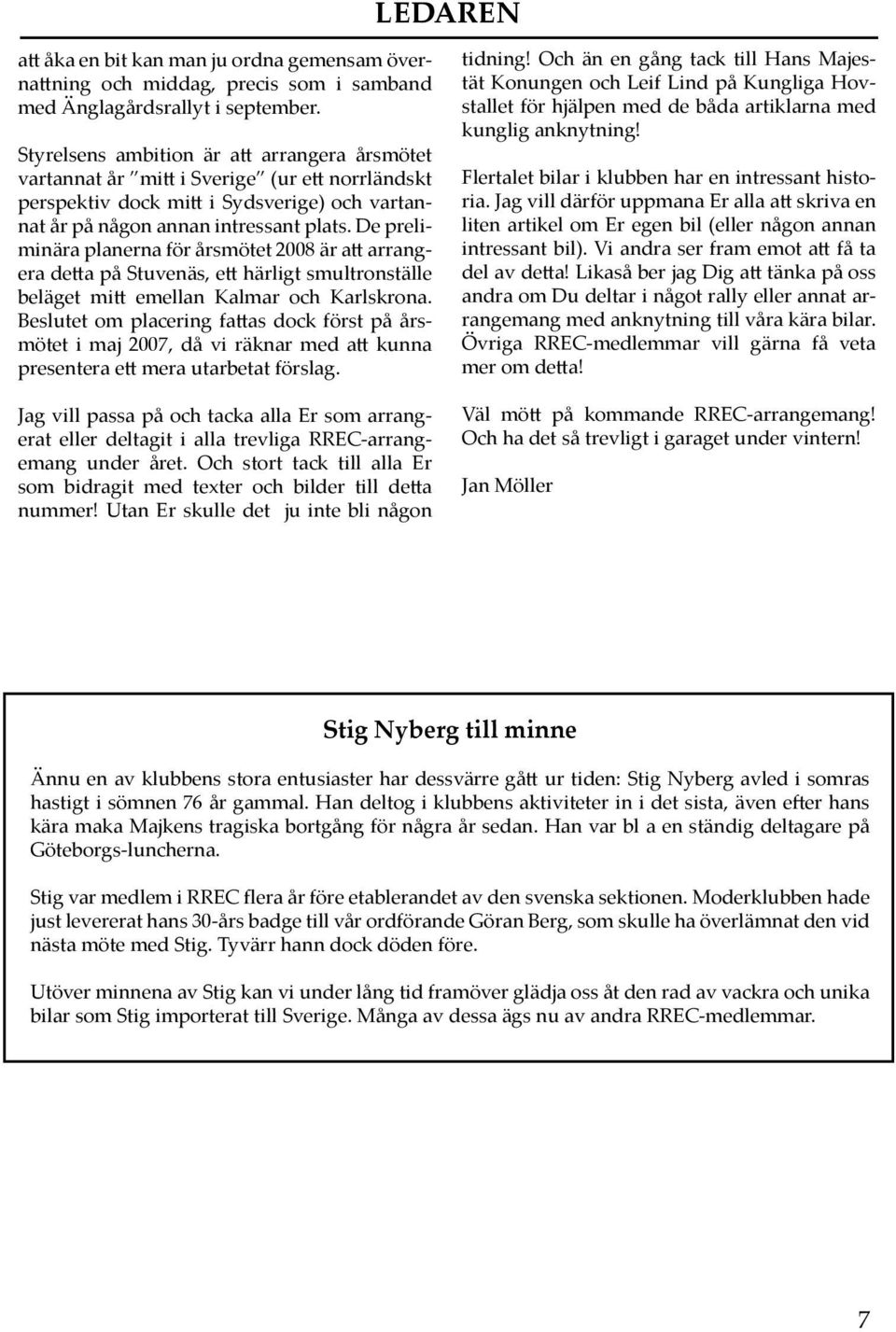 De preliminära planerna för årsmötet 2008 är att arrangera detta på Stuvenäs, ett härligt smultronställe beläget mitt emellan Kalmar och Karlskrona.