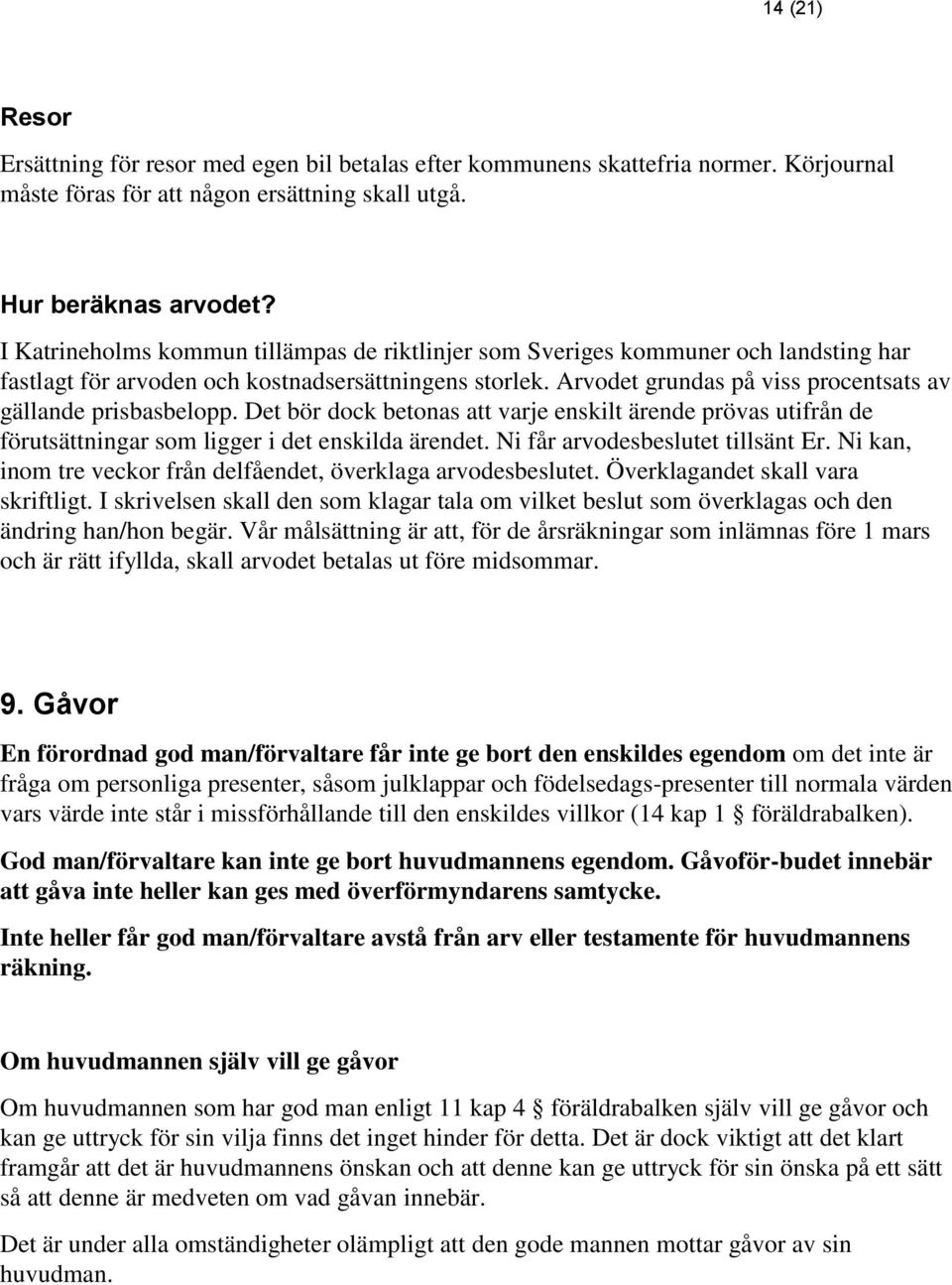 Arvodet grundas på viss procentsats av gällande prisbasbelopp. Det bör dock betonas att varje enskilt ärende prövas utifrån de förutsättningar som ligger i det enskilda ärendet.