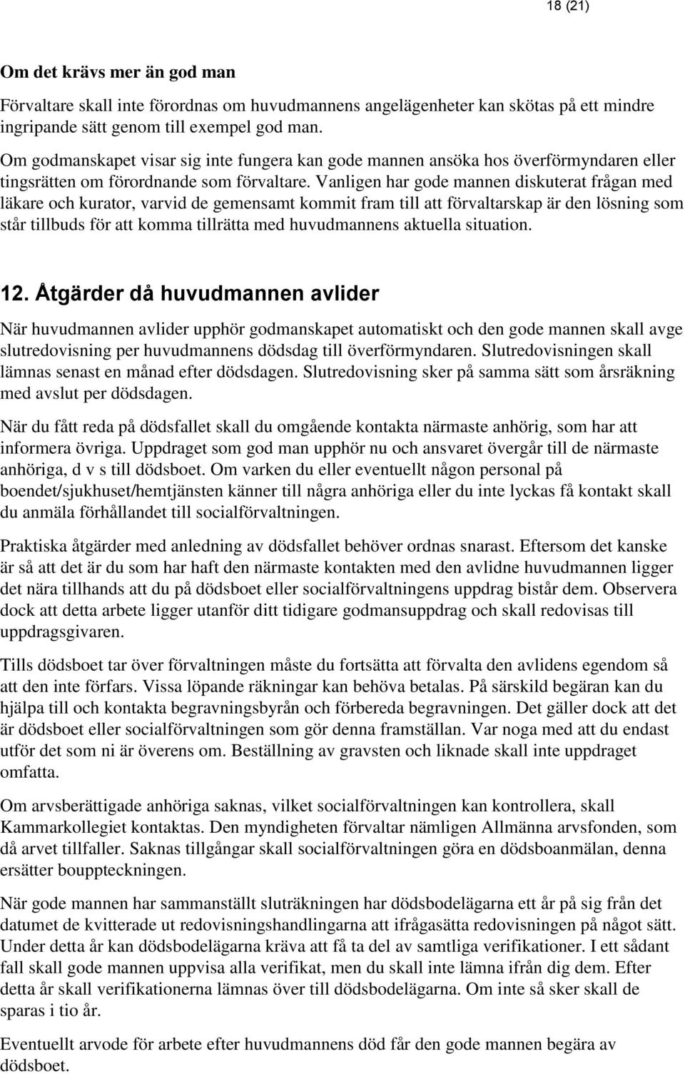 Vanligen har gode mannen diskuterat frågan med läkare och kurator, varvid de gemensamt kommit fram till att förvaltarskap är den lösning som står tillbuds för att komma tillrätta med huvudmannens