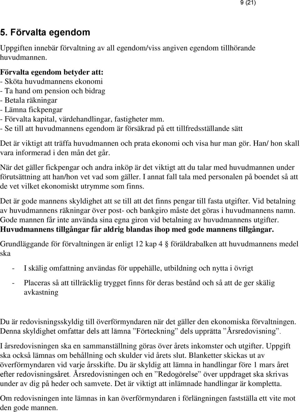 - Se till att huvudmannens egendom är försäkrad på ett tillfredsställande sätt Det är viktigt att träffa huvudmannen och prata ekonomi och visa hur man gör.