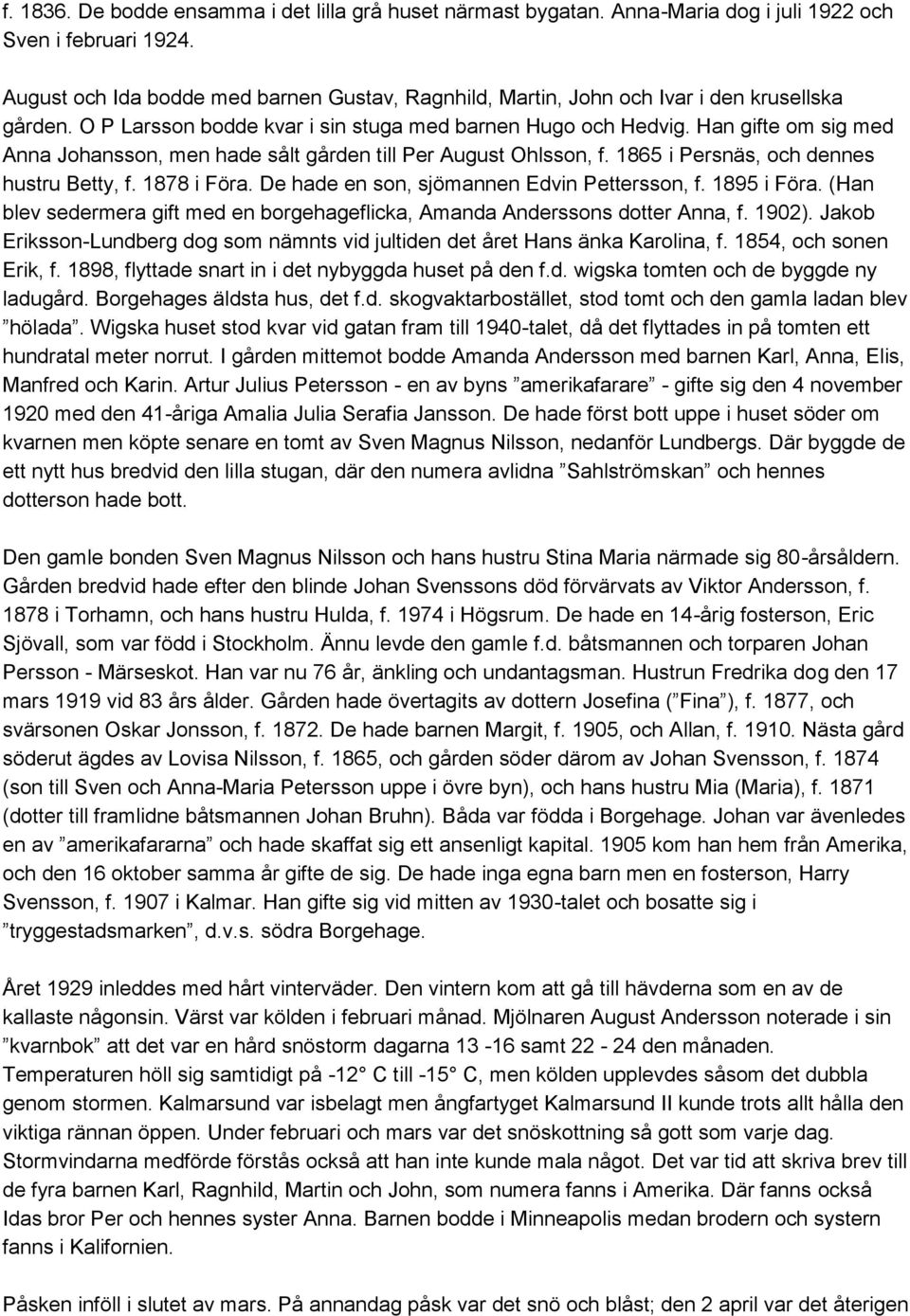 Han gifte om sig med Anna Johansson, men hade sålt gården till Per August Ohlsson, f. 1865 i Persnäs, och dennes hustru Betty, f. 1878 i Föra. De hade en son, sjömannen Edvin Pettersson, f.