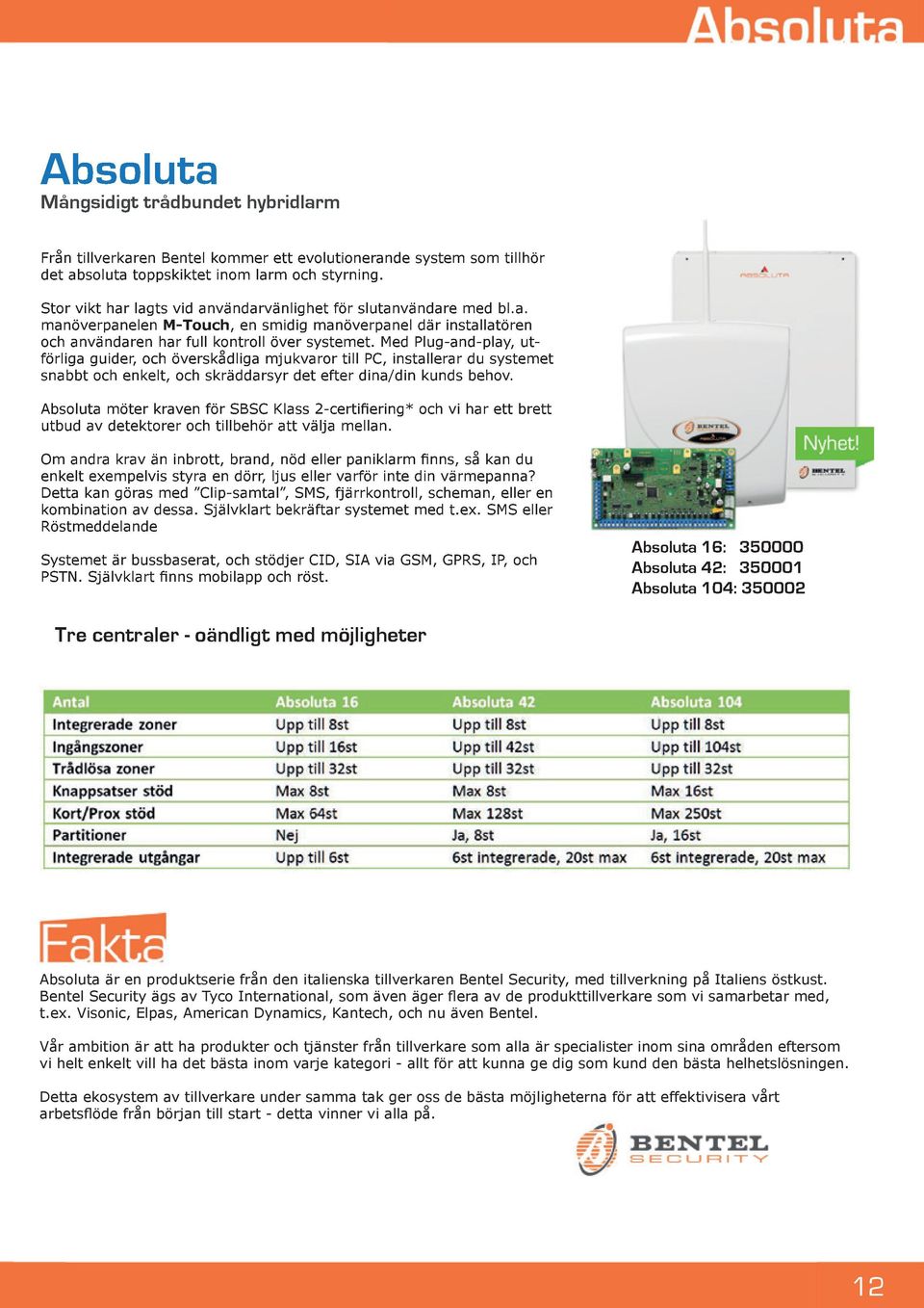 Med Plug-and-play, utförliga guider, och överskådliga mjukvaror till PC, installerar du systemet snabbt och enkelt, och skräddarsyr det efter dina/din kunds behov.