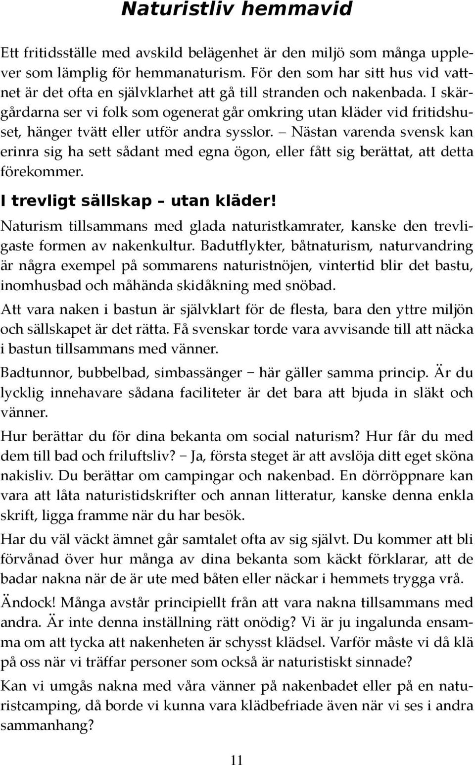 I skärgårdarna ser vi folk som ogenerat går omkring utan kläder vid fritidshuset, hänger tvätt eller utför andra sysslor.