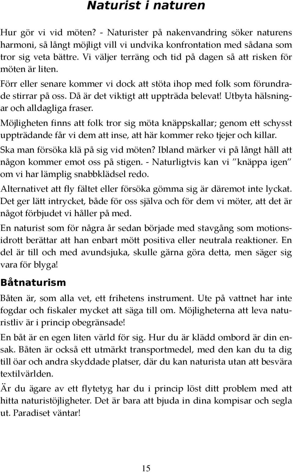 Utbyta hälsningar och alldagliga fraser. Möjligheten finns att folk tror sig möta knäppskallar; genom ett schysst uppträdande får vi dem att inse, att här kommer reko tjejer och killar.